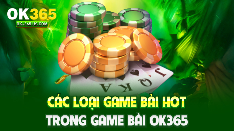Các loại game bài hot trong Game bài Ok365
