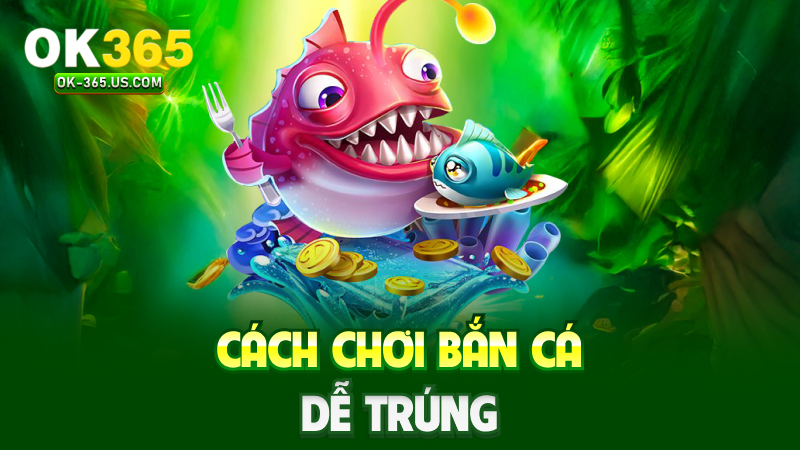 Cách chơi bắn cá dễ trúng