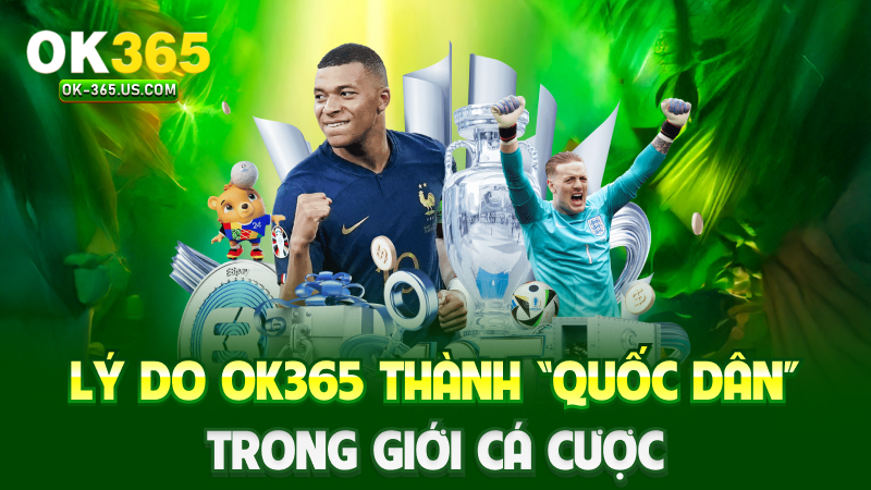 Lý do Ok365 thành “quốc dân” trong giới cá cược