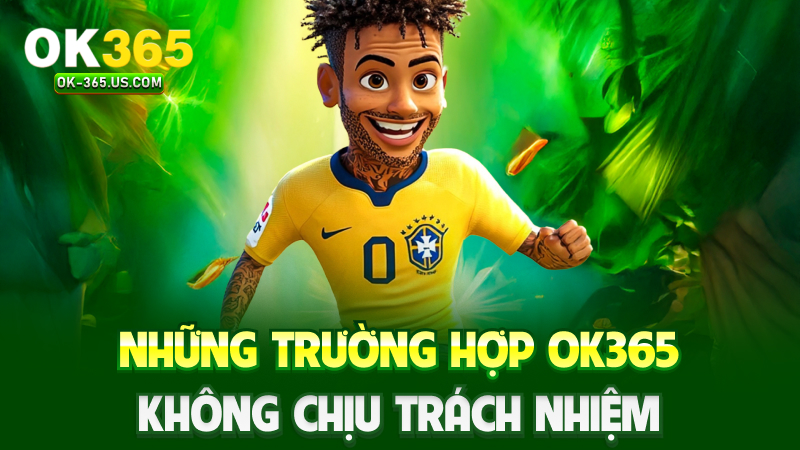 Những trường hợp Ok365 không chịu trách nhiệm